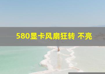 580显卡风扇狂转 不亮